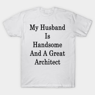 My Husband Is Handsome And A Great Architect T-Shirt